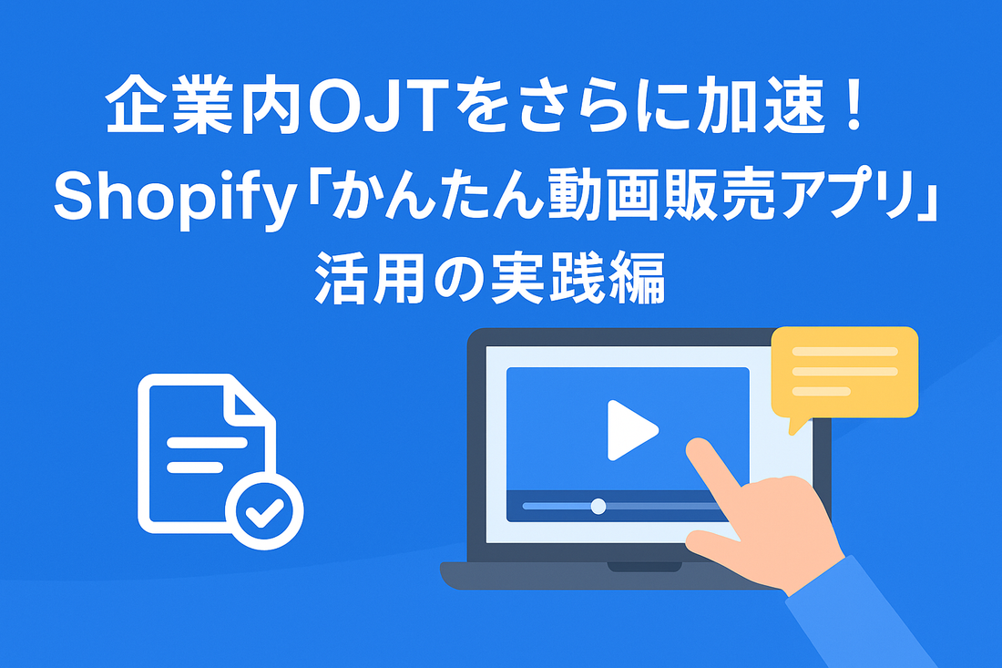 企業内OJTをさらに加速！Shopify「かんたん動画販売アプリ」活用の実践編