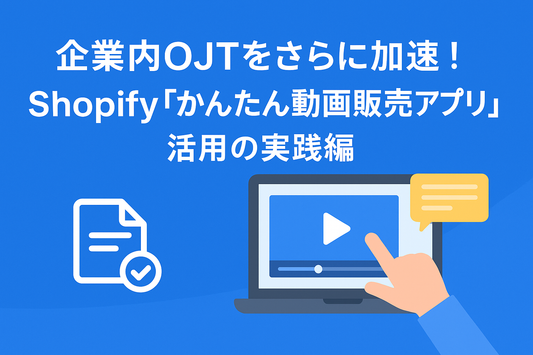 企業内OJTをさらに加速！Shopify「かんたん動画販売アプリ」活用の実践編